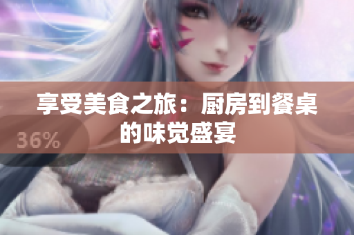 享受美食之旅：厨房到餐桌的味觉盛宴
