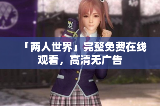 「两人世界」完整免费在线观看，高清无广告
