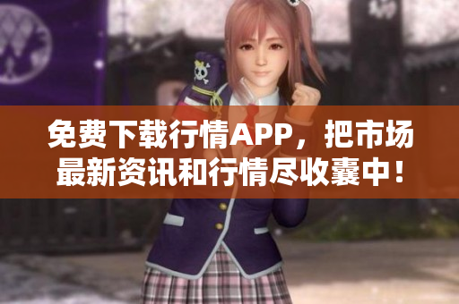 免费下载行情APP，把市场最新资讯和行情尽收囊中！