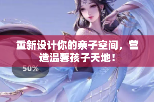 重新设计你的亲子空间，营造温馨孩子天地！
