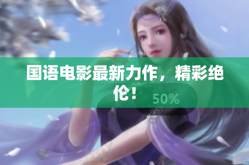 国语电影最新力作，精彩绝伦！