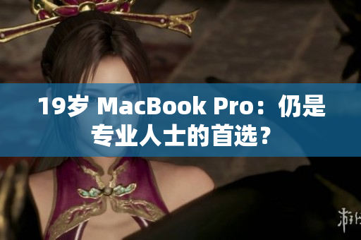 19岁 MacBook Pro：仍是专业人士的首选？