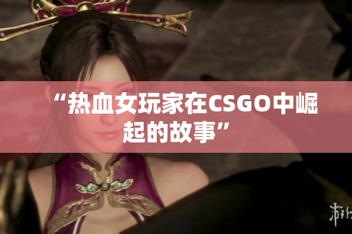 “热血女玩家在CSGO中崛起的故事”