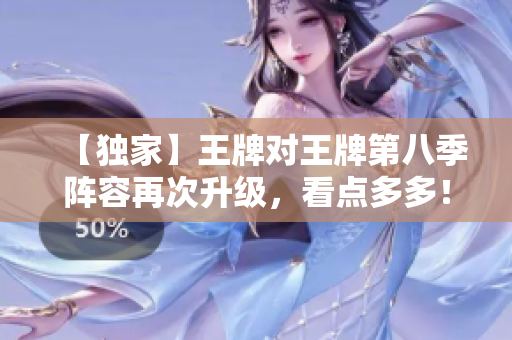 【独家】王牌对王牌第八季阵容再次升级，看点多多！