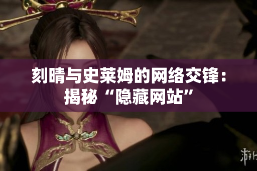 刻晴与史莱姆的网络交锋：揭秘“隐藏网站”