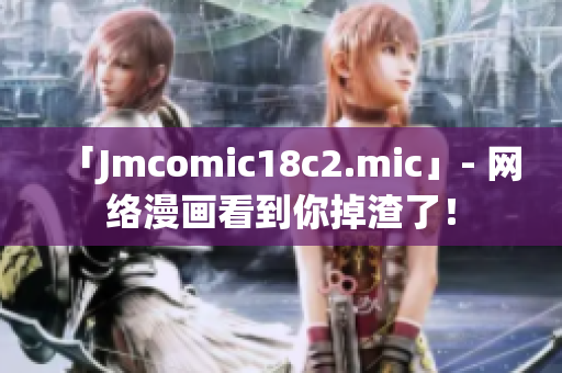 「Jmcomic18c2.mic」- 网络漫画看到你掉渣了！