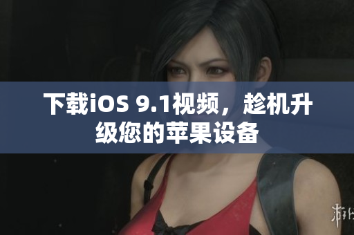 下载iOS 9.1视频，趁机升级您的苹果设备
