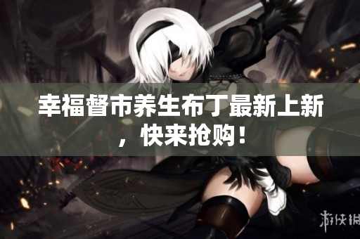 幸福督市养生布丁最新上新，快来抢购！