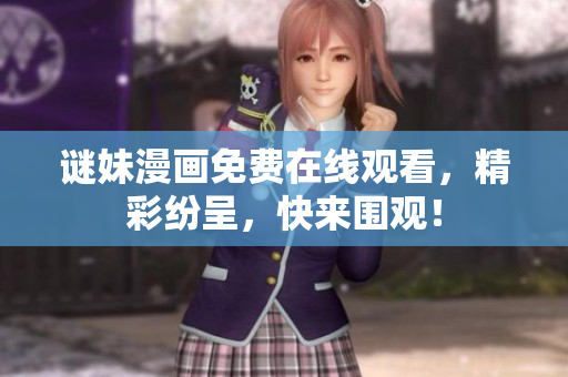 谜妹漫画免费在线观看，精彩纷呈，快来围观！