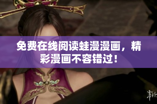 免费在线阅读蛙漫漫画，精彩漫画不容错过！