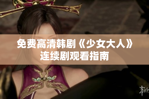 免费高清韩剧《少女大人》连续剧观看指南