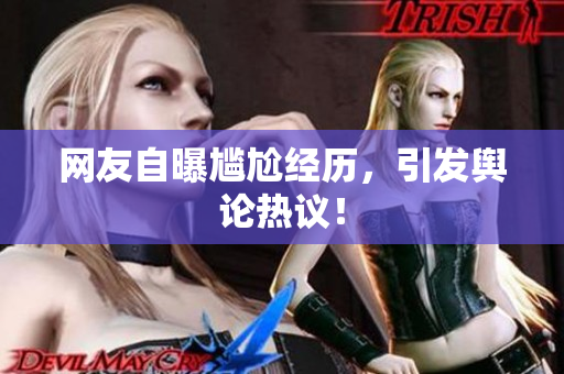 网友自曝尴尬经历，引发舆论热议！