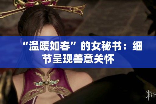 “温暖如春”的女秘书：细节呈现善意关怀