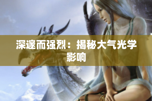 深邃而强烈：揭秘大气光学影响