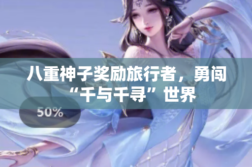 八重神子奖励旅行者，勇闯“千与千寻”世界