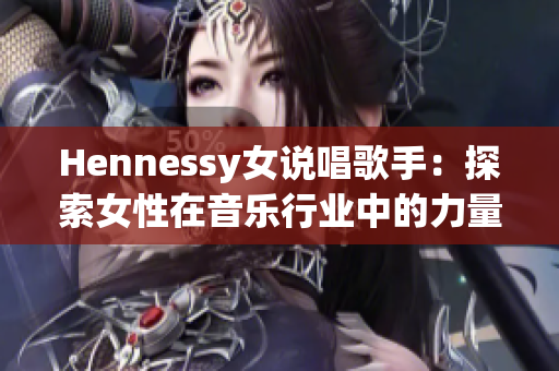 Hennessy女说唱歌手：探索女性在音乐行业中的力量