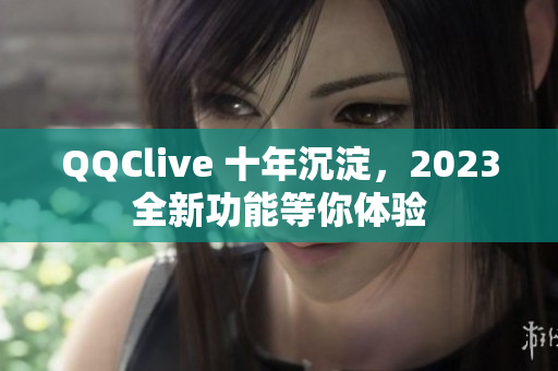 QQClive 十年沉淀，2023全新功能等你体验