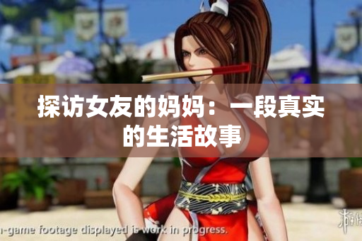 探访女友的妈妈：一段真实的生活故事