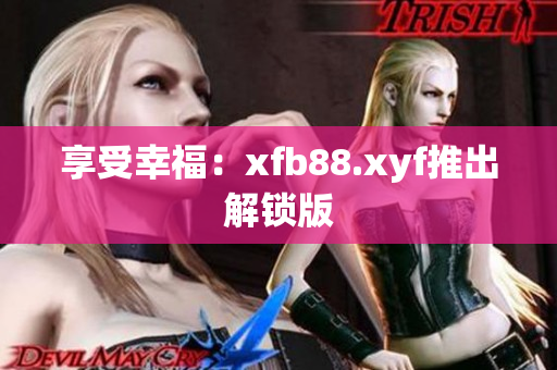 享受幸福：xfb88.xyf推出解锁版