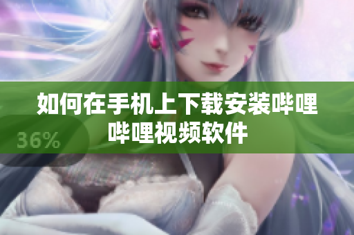 如何在手机上下载安装哔哩哔哩视频软件