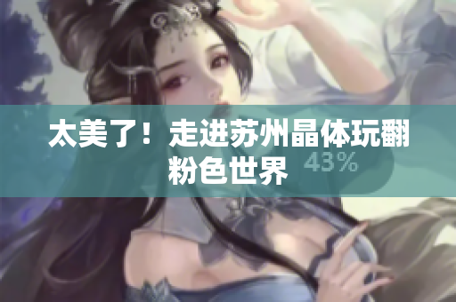 太美了！走进苏州晶体玩翻粉色世界