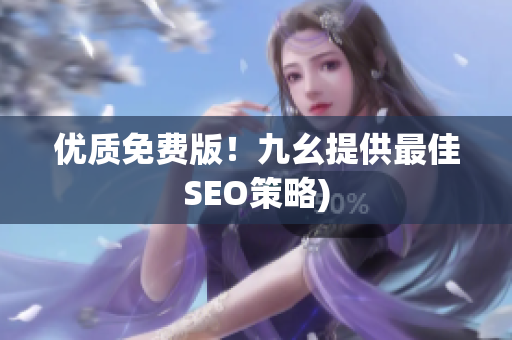 优质免费版！九幺提供最佳SEO策略)