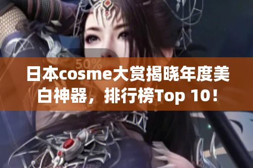 日本cosme大赏揭晓年度美白神器，排行榜Top 10！