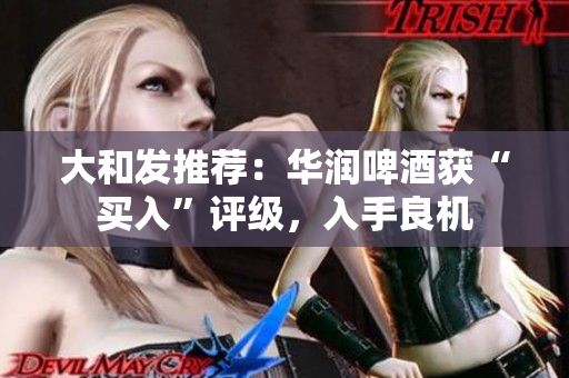 大和发推荐：华润啤酒获“买入”评级，入手良机