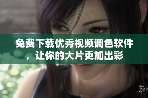 免费下载优秀视频调色软件，让你的大片更加出彩