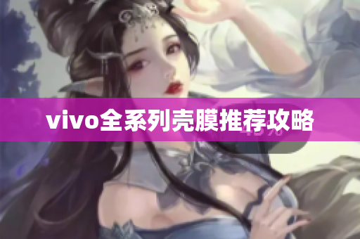 vivo全系列壳膜推荐攻略
