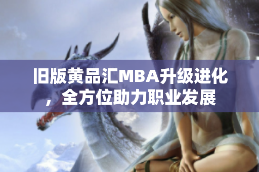 旧版黄品汇MBA升级进化，全方位助力职业发展