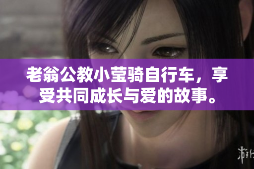 老翁公教小莹骑自行车，享受共同成长与爱的故事。