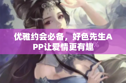 优雅约会必备，好色先生APP让爱情更有趣