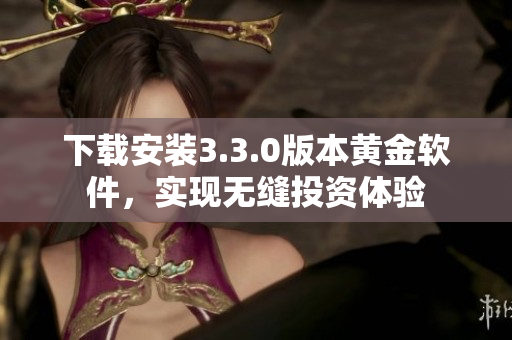 下载安装3.3.0版本黄金软件，实现无缝投资体验