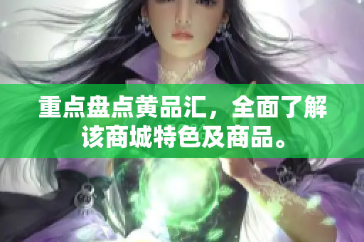 重点盘点黄品汇，全面了解该商城特色及商品。