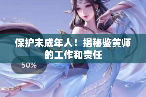 保护未成年人！揭秘鉴黄师的工作和责任