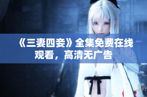 《三妻四妾》全集免费在线观看，高清无广告
