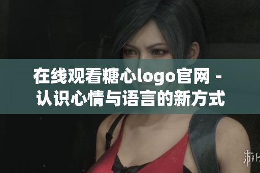 在线观看糖心logo官网 - 认识心情与语言的新方式