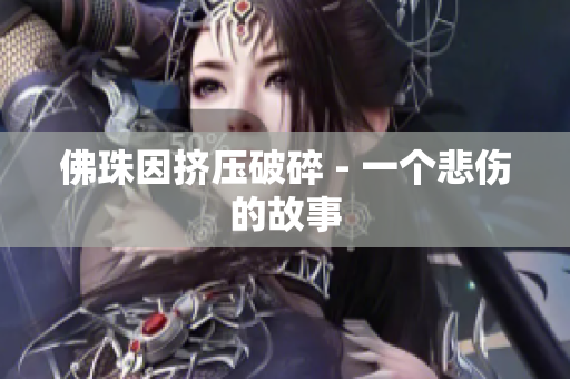 佛珠因挤压破碎 - 一个悲伤的故事