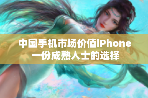 中国手机市场价值iPhone 一份成熟人士的选择