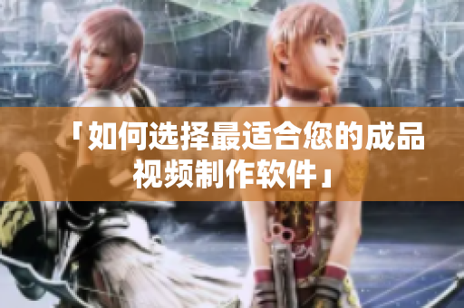 「如何选择最适合您的成品视频制作软件」