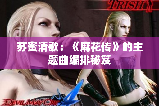 苏蜜清歌：《麻花传》的主题曲编排秘笈