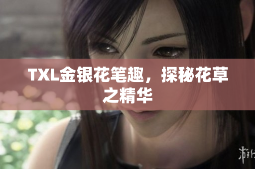 TXL金银花笔趣，探秘花草之精华