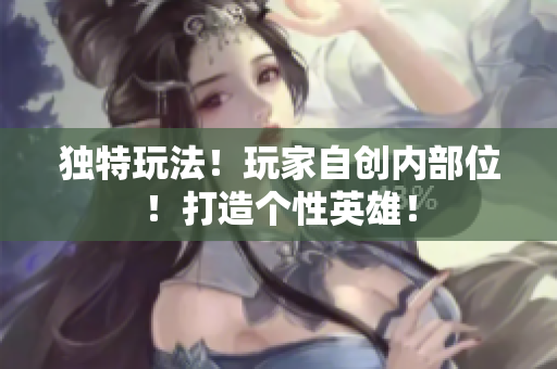 独特玩法！玩家自创内部位！打造个性英雄！