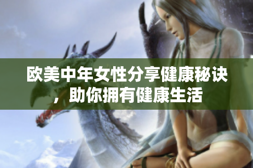 欧美中年女性分享健康秘诀，助你拥有健康生活
