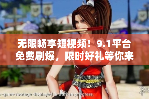 无限畅享短视频！9.1平台免费刷爆，限时好礼等你来领！