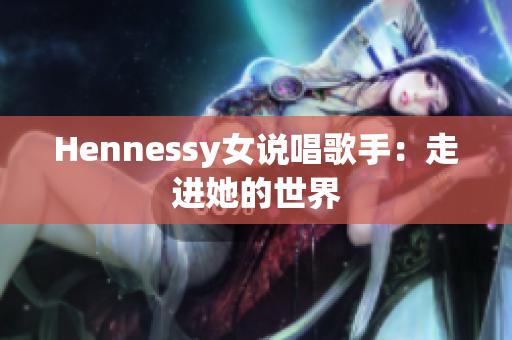 Hennessy女说唱歌手：走进她的世界