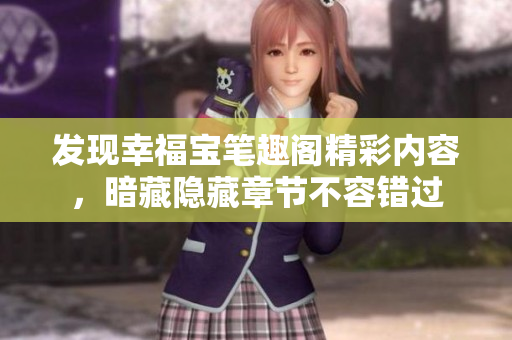 发现幸福宝笔趣阁精彩内容，暗藏隐藏章节不容错过