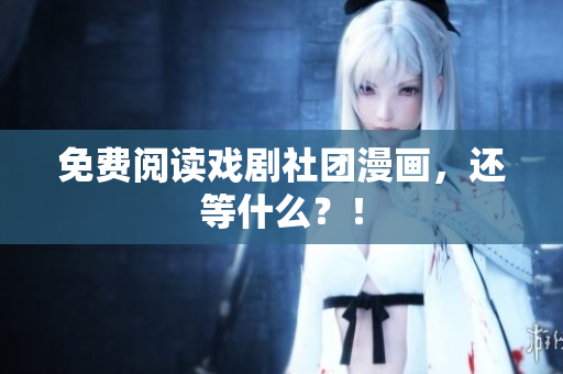免费阅读戏剧社团漫画，还等什么？！