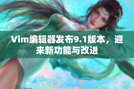 Vim编辑器发布9.1版本，迎来新功能与改进